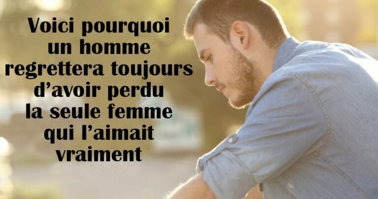 C&rsquo;est pourquoi les hommes regrettent toujours d&rsquo;avoir perdu la seule femme qui l&rsquo;aime vraiment